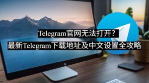 Telegram官网无法打开?最新Telegram下载地址及中文设置全攻略