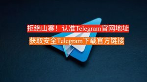 拒绝山寨!认准Telegram官网地址,获取安全Telegram下载官方链接