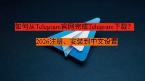如何从Telegram官网完成Telegram下载?2026注册、安装到中文设置