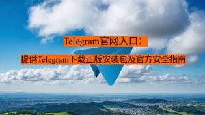 Telegram官网入口：提供Telegram下载正版安装包及官方安全指南